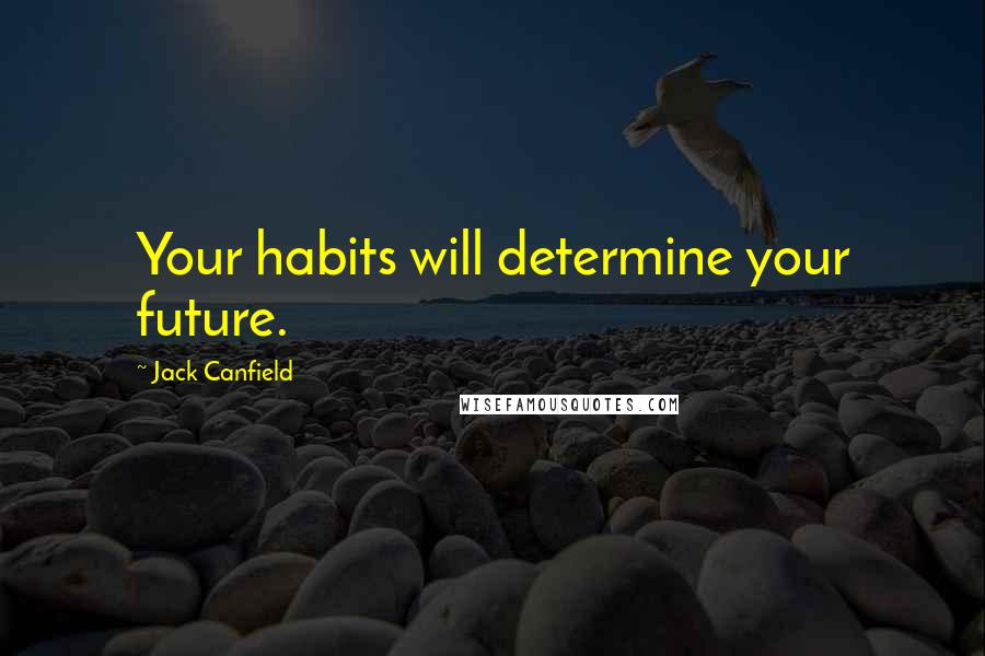 Jack Canfield Quotes: Your habits will determine your future.