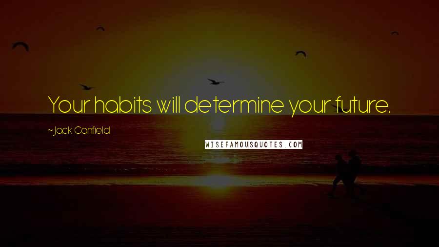 Jack Canfield Quotes: Your habits will determine your future.