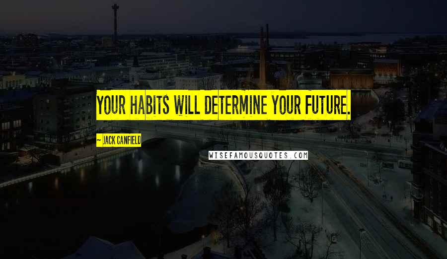 Jack Canfield Quotes: Your habits will determine your future.