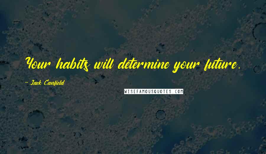 Jack Canfield Quotes: Your habits will determine your future.