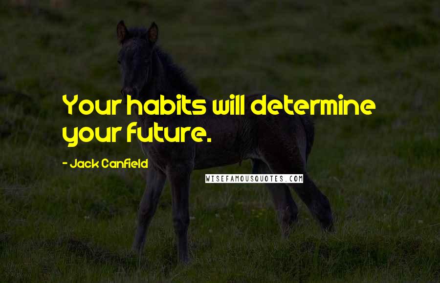 Jack Canfield Quotes: Your habits will determine your future.