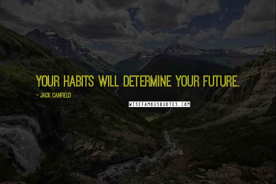 Jack Canfield Quotes: Your habits will determine your future.