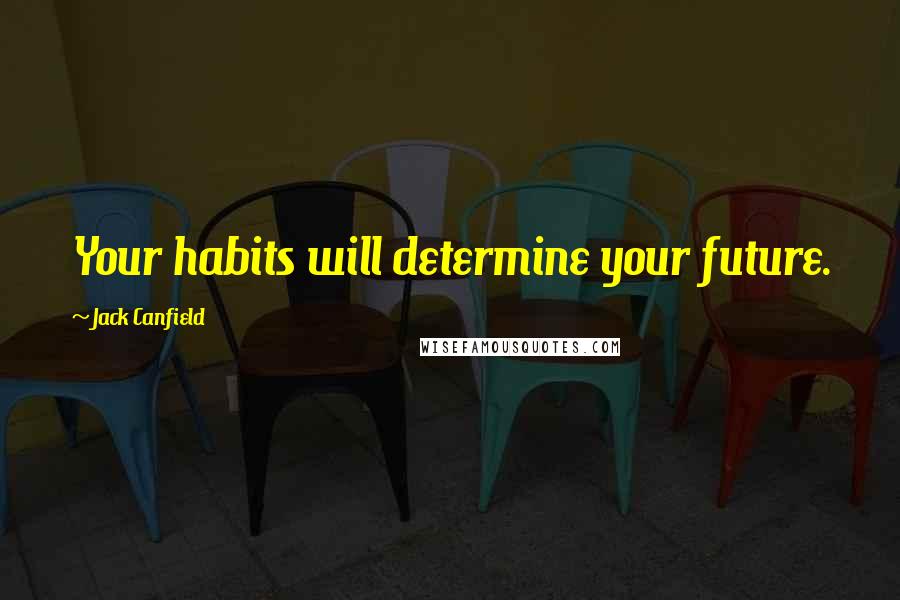 Jack Canfield Quotes: Your habits will determine your future.