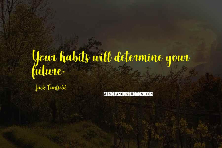 Jack Canfield Quotes: Your habits will determine your future.