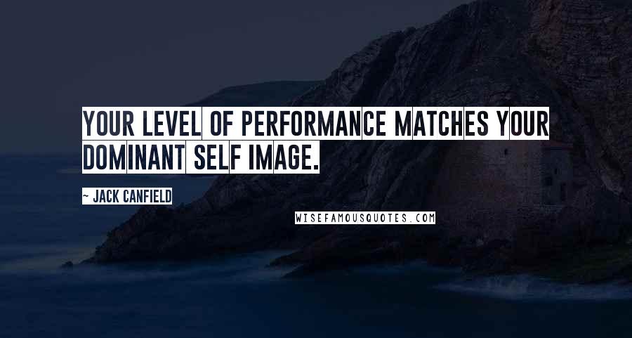 Jack Canfield Quotes: Your level of performance matches your dominant self image.