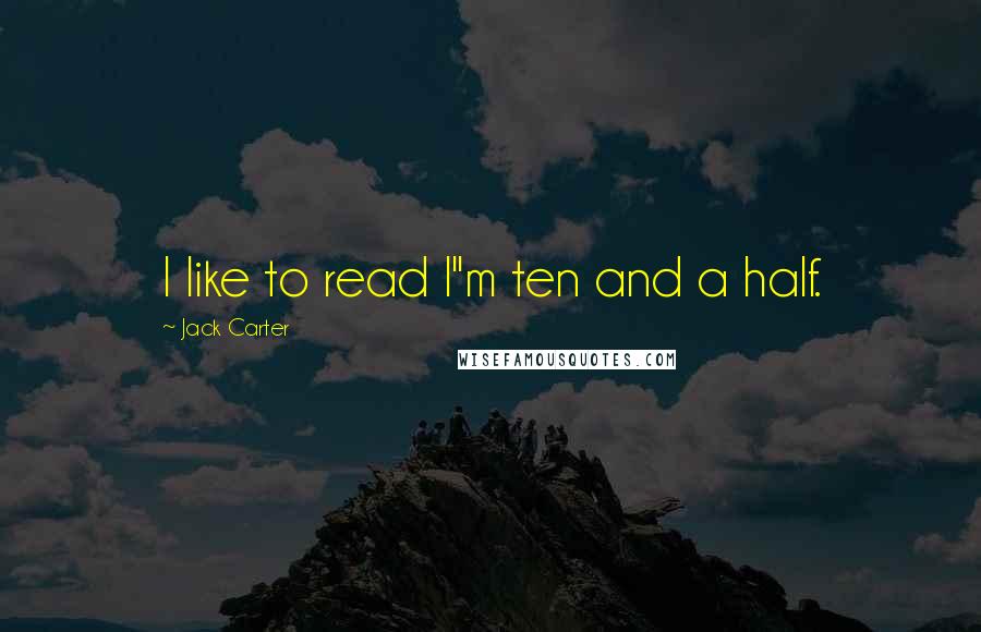 Jack Carter Quotes: I like to read I"m ten and a half.