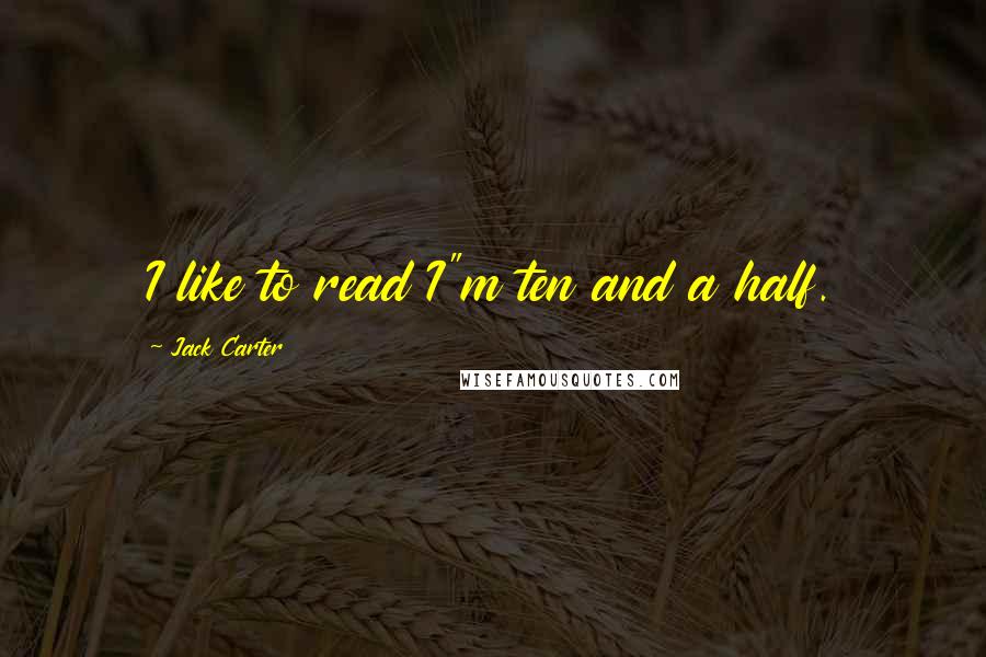 Jack Carter Quotes: I like to read I"m ten and a half.