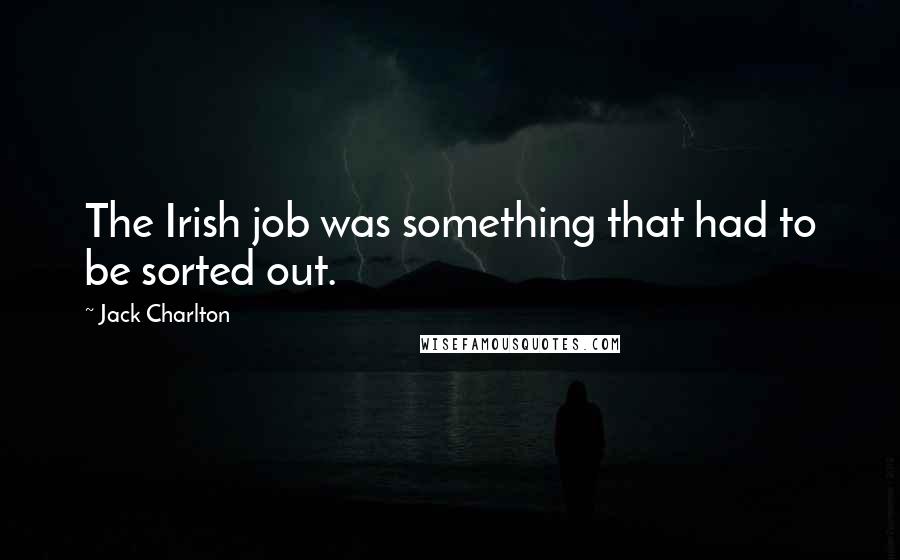 Jack Charlton Quotes: The Irish job was something that had to be sorted out.