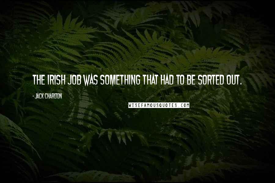 Jack Charlton Quotes: The Irish job was something that had to be sorted out.