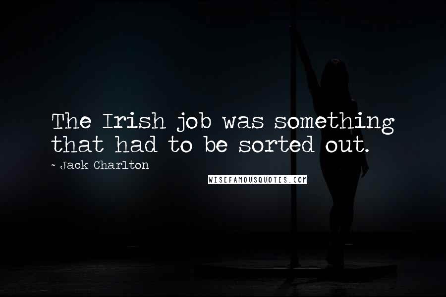 Jack Charlton Quotes: The Irish job was something that had to be sorted out.