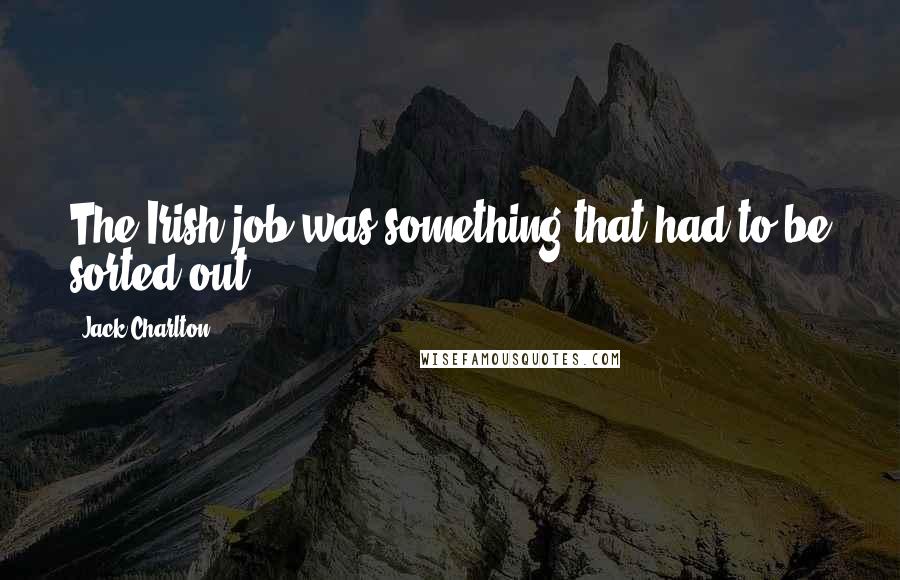 Jack Charlton Quotes: The Irish job was something that had to be sorted out.