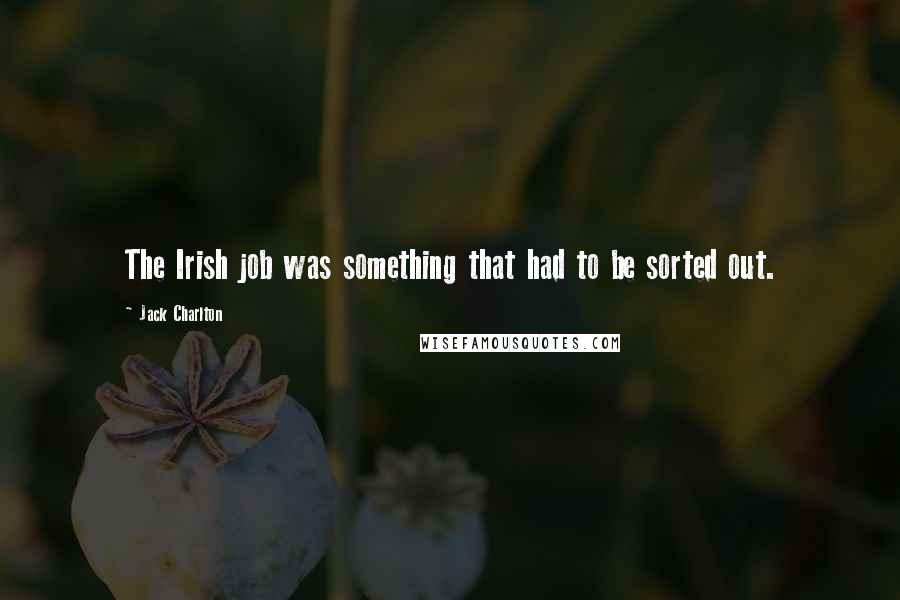 Jack Charlton Quotes: The Irish job was something that had to be sorted out.
