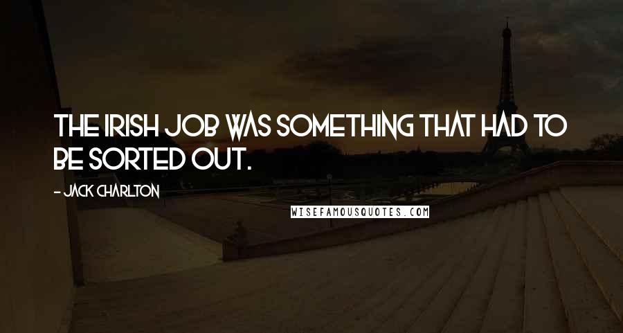 Jack Charlton Quotes: The Irish job was something that had to be sorted out.