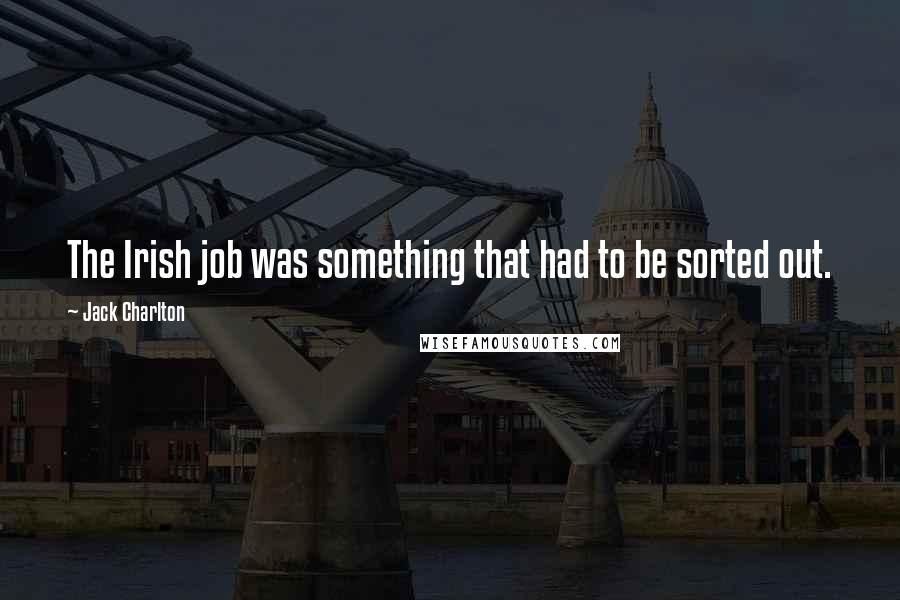 Jack Charlton Quotes: The Irish job was something that had to be sorted out.