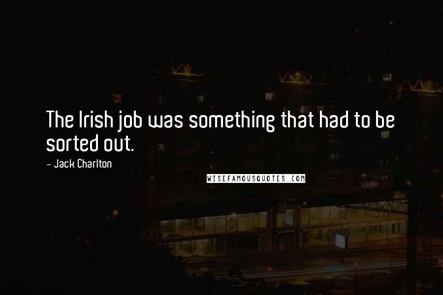 Jack Charlton Quotes: The Irish job was something that had to be sorted out.