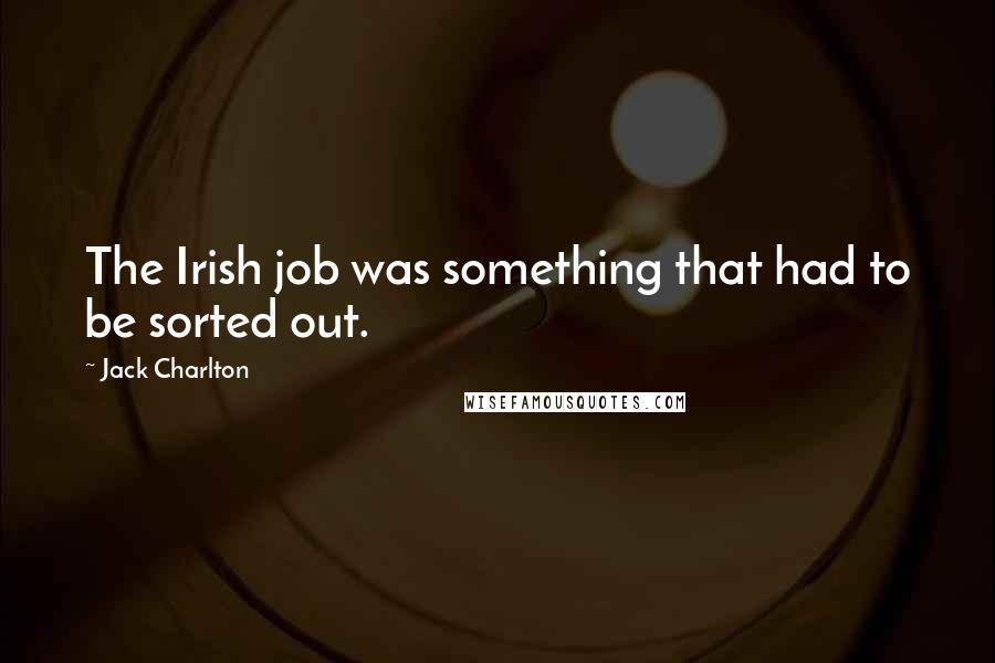 Jack Charlton Quotes: The Irish job was something that had to be sorted out.