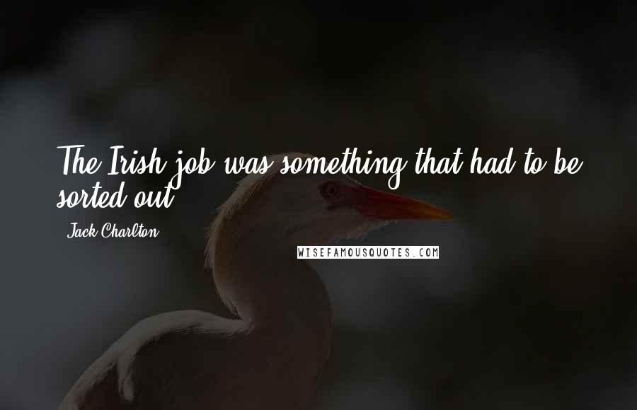 Jack Charlton Quotes: The Irish job was something that had to be sorted out.