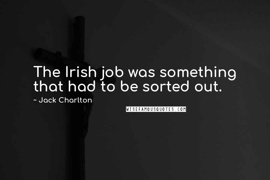 Jack Charlton Quotes: The Irish job was something that had to be sorted out.