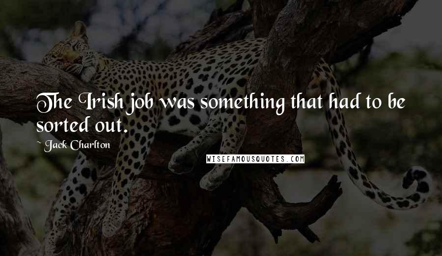 Jack Charlton Quotes: The Irish job was something that had to be sorted out.
