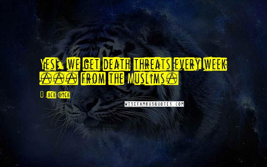 Jack Chick Quotes: Yes, we get death threats every week ... from the Muslims.