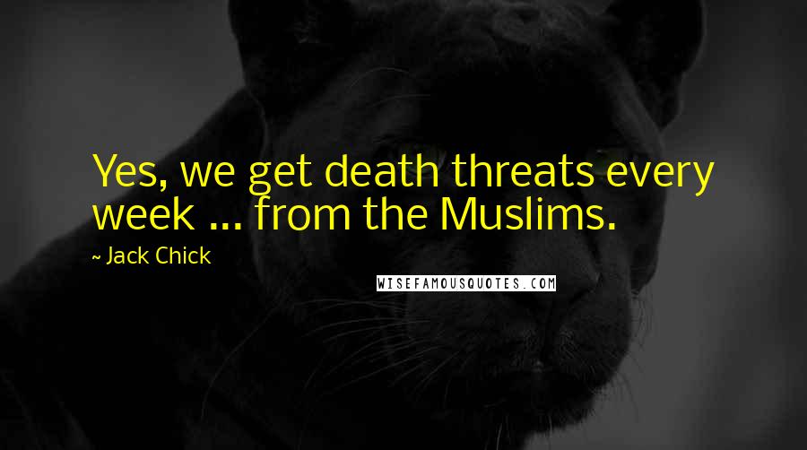 Jack Chick Quotes: Yes, we get death threats every week ... from the Muslims.