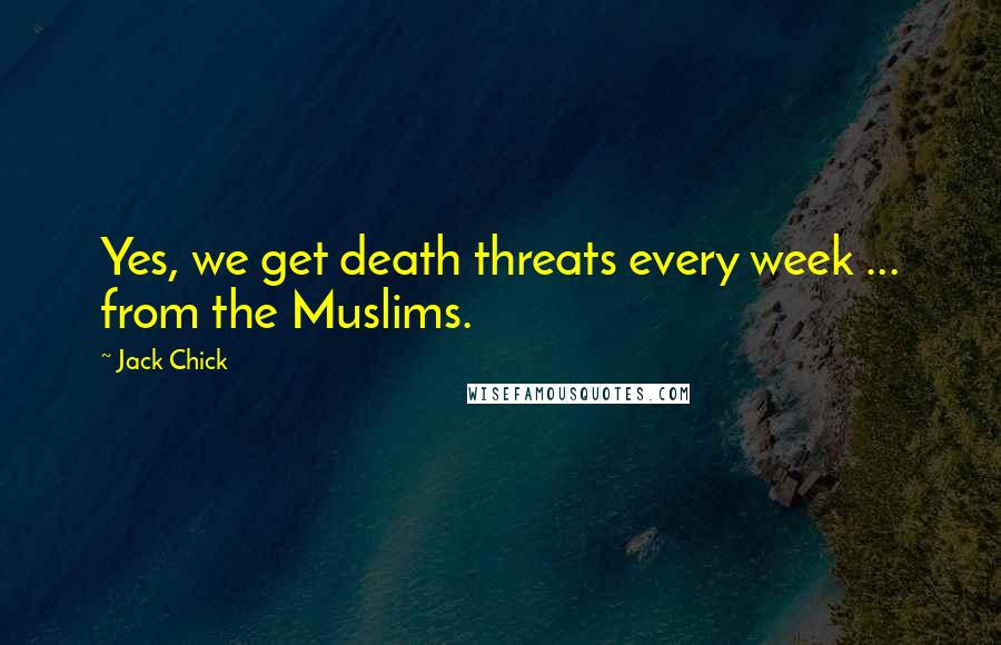 Jack Chick Quotes: Yes, we get death threats every week ... from the Muslims.