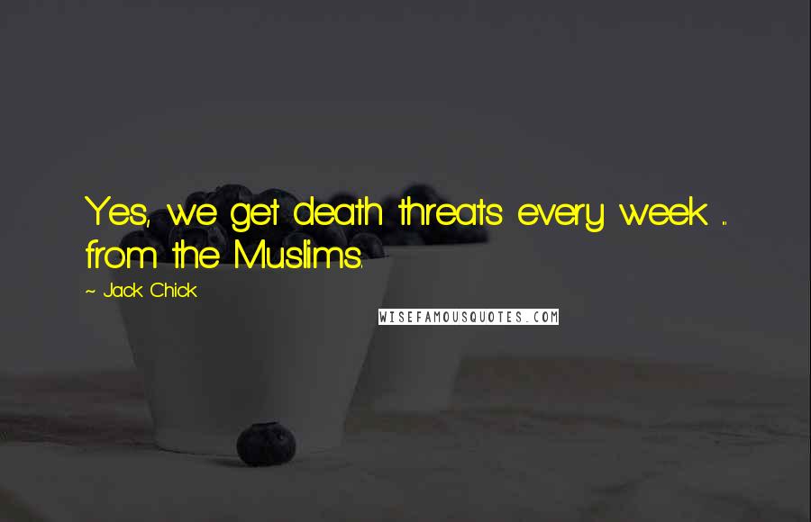 Jack Chick Quotes: Yes, we get death threats every week ... from the Muslims.