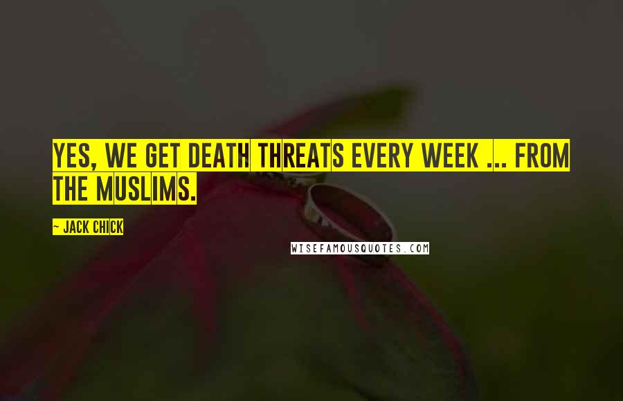 Jack Chick Quotes: Yes, we get death threats every week ... from the Muslims.