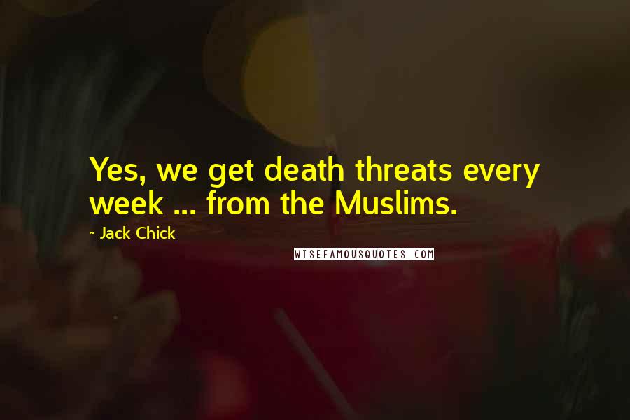 Jack Chick Quotes: Yes, we get death threats every week ... from the Muslims.