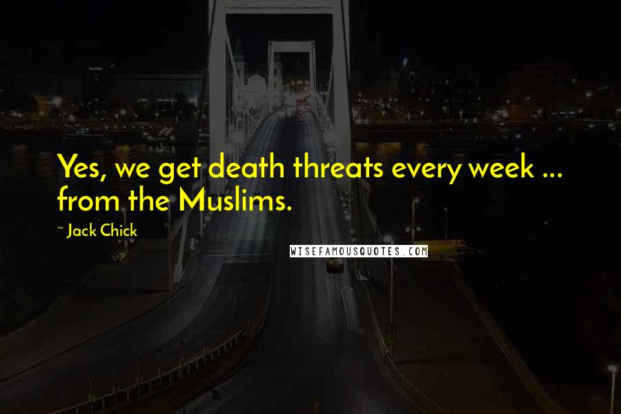 Jack Chick Quotes: Yes, we get death threats every week ... from the Muslims.