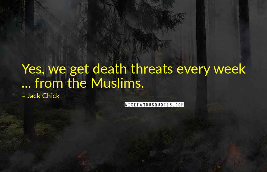 Jack Chick Quotes: Yes, we get death threats every week ... from the Muslims.