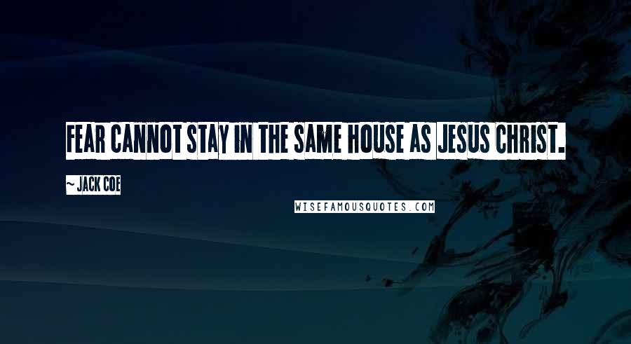 Jack Coe Quotes: Fear cannot stay in the same house as Jesus Christ.