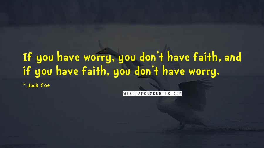 Jack Coe Quotes: If you have worry, you don't have faith, and if you have faith, you don't have worry.