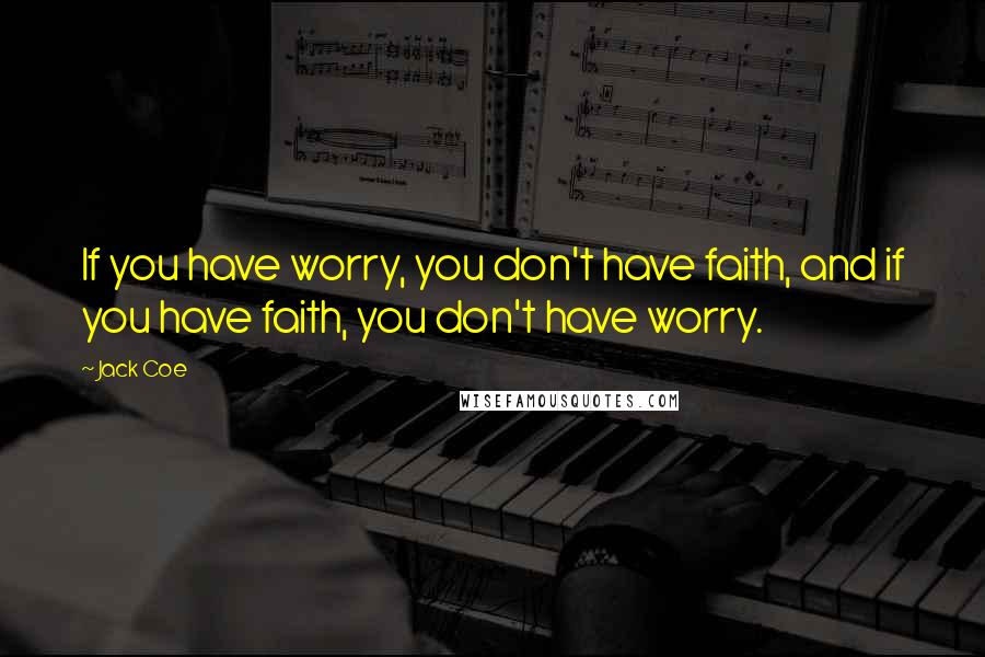 Jack Coe Quotes: If you have worry, you don't have faith, and if you have faith, you don't have worry.