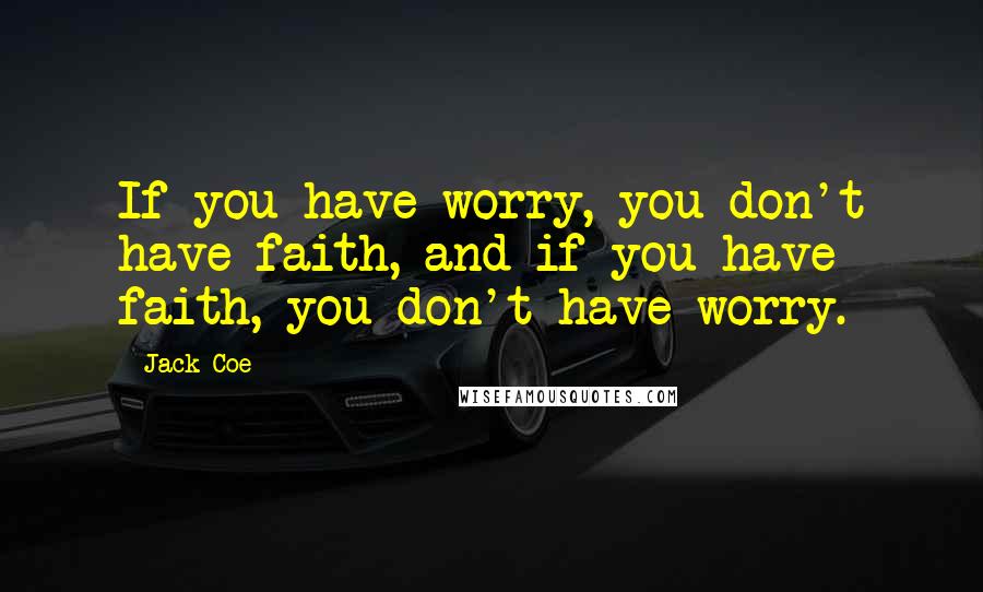 Jack Coe Quotes: If you have worry, you don't have faith, and if you have faith, you don't have worry.