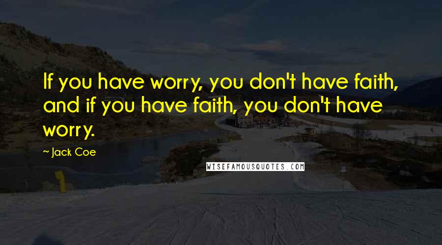 Jack Coe Quotes: If you have worry, you don't have faith, and if you have faith, you don't have worry.