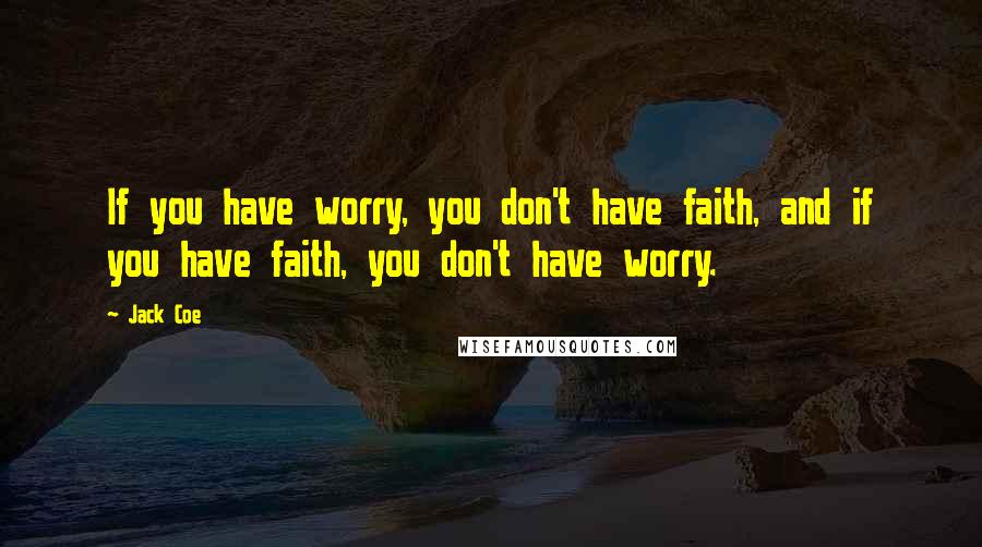 Jack Coe Quotes: If you have worry, you don't have faith, and if you have faith, you don't have worry.