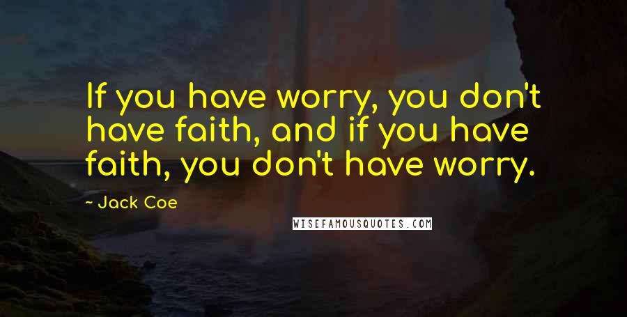 Jack Coe Quotes: If you have worry, you don't have faith, and if you have faith, you don't have worry.