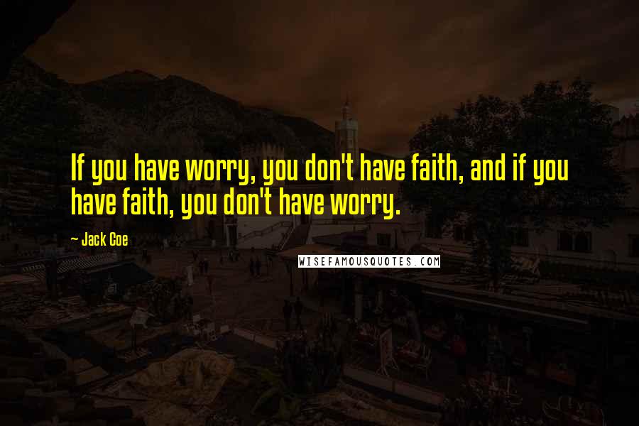 Jack Coe Quotes: If you have worry, you don't have faith, and if you have faith, you don't have worry.