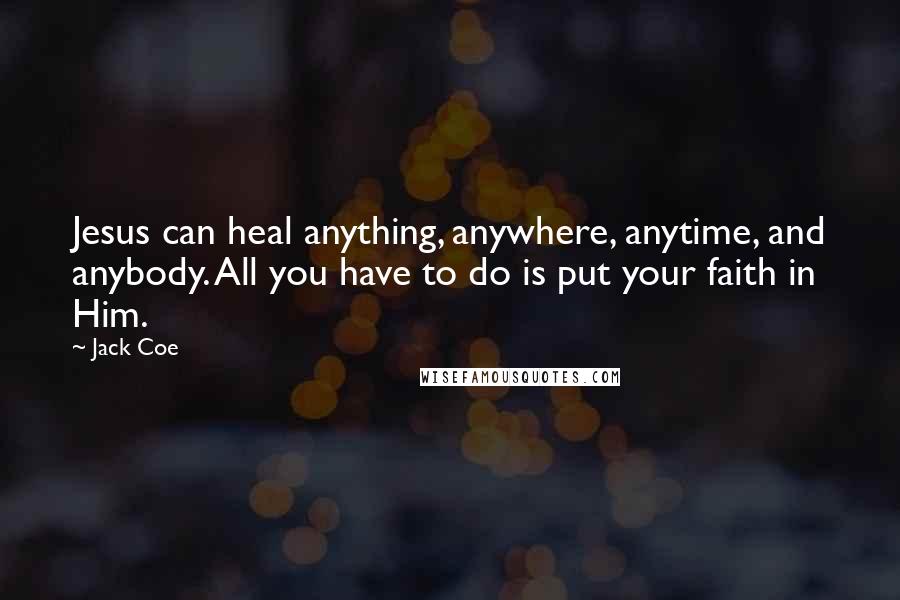 Jack Coe Quotes: Jesus can heal anything, anywhere, anytime, and anybody. All you have to do is put your faith in Him.