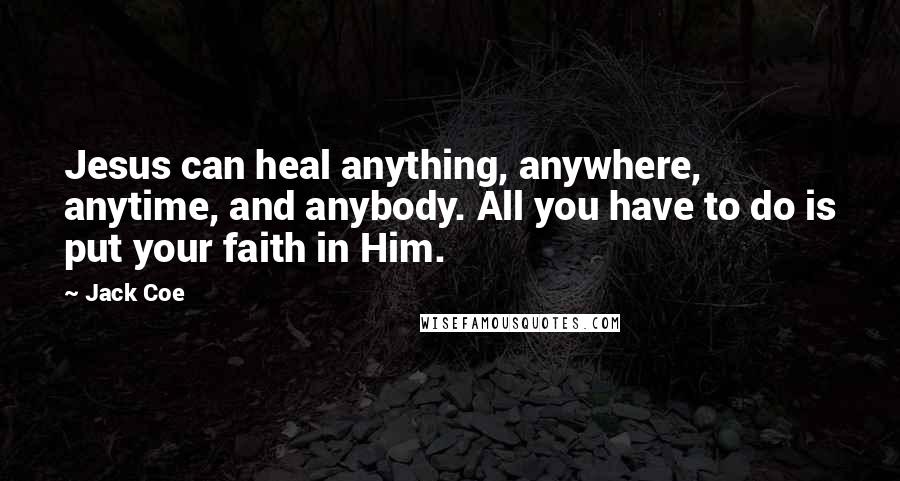 Jack Coe Quotes: Jesus can heal anything, anywhere, anytime, and anybody. All you have to do is put your faith in Him.