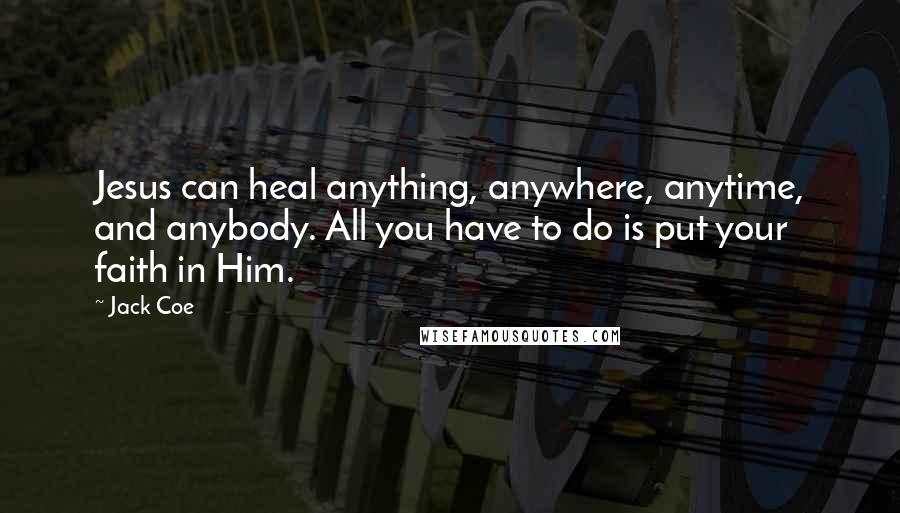 Jack Coe Quotes: Jesus can heal anything, anywhere, anytime, and anybody. All you have to do is put your faith in Him.