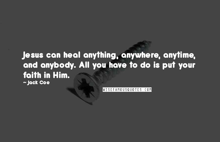 Jack Coe Quotes: Jesus can heal anything, anywhere, anytime, and anybody. All you have to do is put your faith in Him.