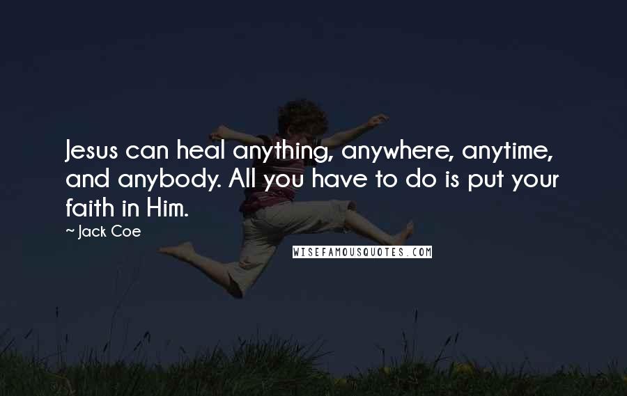 Jack Coe Quotes: Jesus can heal anything, anywhere, anytime, and anybody. All you have to do is put your faith in Him.