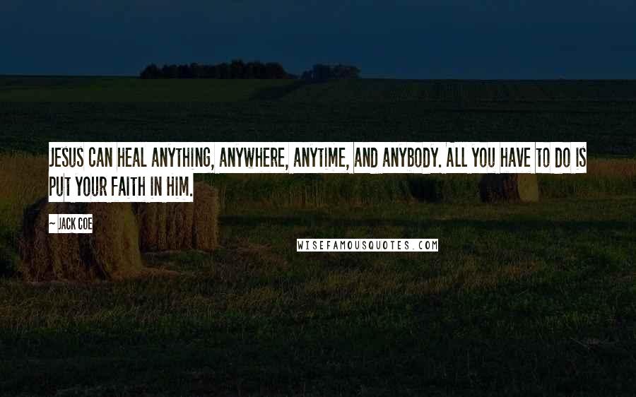 Jack Coe Quotes: Jesus can heal anything, anywhere, anytime, and anybody. All you have to do is put your faith in Him.