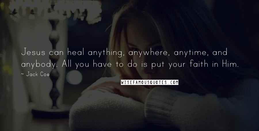 Jack Coe Quotes: Jesus can heal anything, anywhere, anytime, and anybody. All you have to do is put your faith in Him.