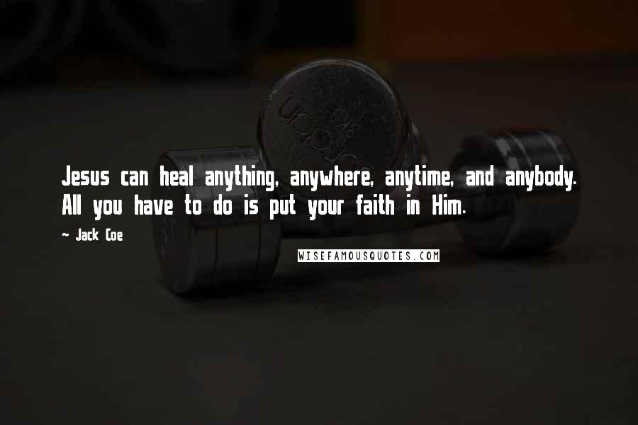 Jack Coe Quotes: Jesus can heal anything, anywhere, anytime, and anybody. All you have to do is put your faith in Him.