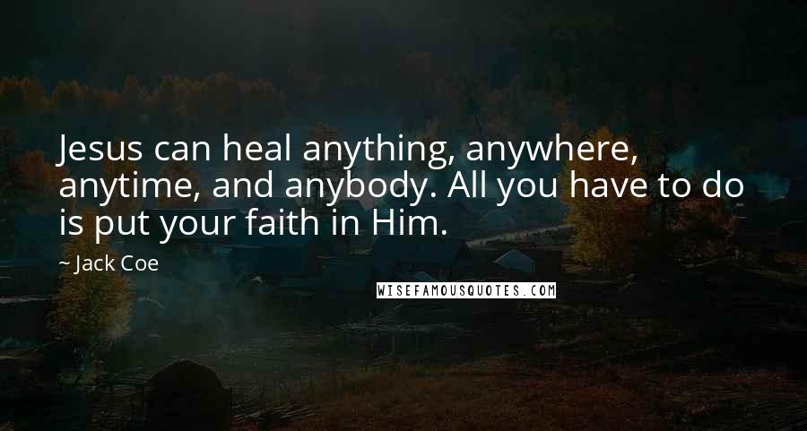 Jack Coe Quotes: Jesus can heal anything, anywhere, anytime, and anybody. All you have to do is put your faith in Him.