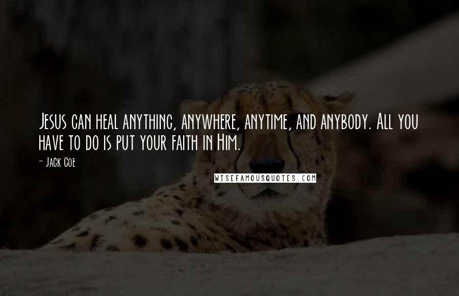 Jack Coe Quotes: Jesus can heal anything, anywhere, anytime, and anybody. All you have to do is put your faith in Him.