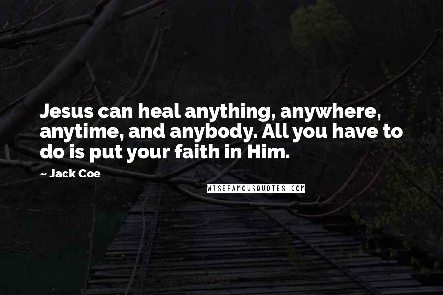 Jack Coe Quotes: Jesus can heal anything, anywhere, anytime, and anybody. All you have to do is put your faith in Him.